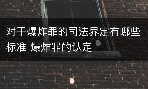 对于爆炸罪的司法界定有哪些标准 爆炸罪的认定