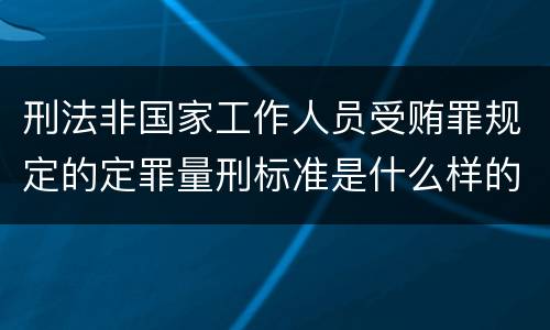 刑法非国家工作人员受贿罪规定的定罪量刑标准是什么样的