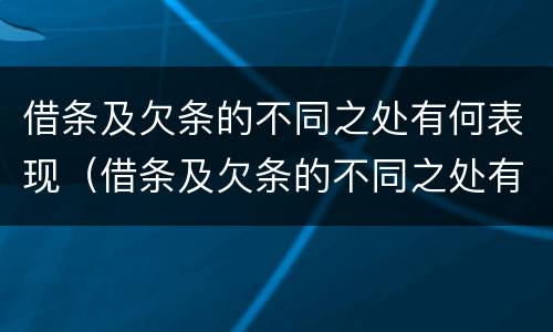 借条及欠条的不同之处有何表现（借条及欠条的不同之处有何表现呢）
