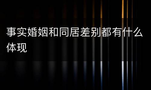 事实婚姻和同居差别都有什么体现