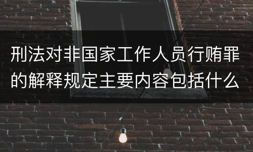 刑法对非国家工作人员行贿罪的解释规定主要内容包括什么