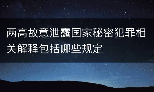 两高故意泄露国家秘密犯罪相关解释包括哪些规定