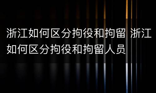 浙江如何区分拘役和拘留 浙江如何区分拘役和拘留人员