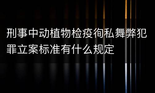 刑事中动植物检疫徇私舞弊犯罪立案标准有什么规定