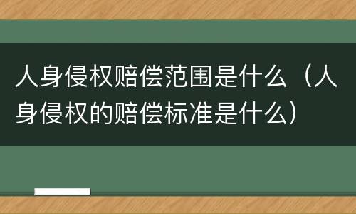 人身侵权赔偿范围是什么（人身侵权的赔偿标准是什么）