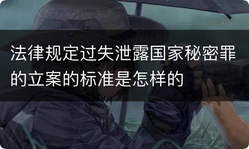 法律规定过失泄露国家秘密罪的立案的标准是怎样的