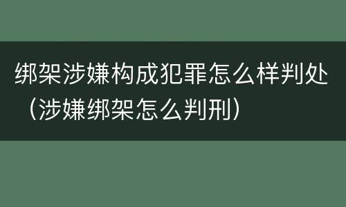 绑架涉嫌构成犯罪怎么样判处（涉嫌绑架怎么判刑）
