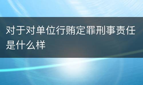 对于对单位行贿定罪刑事责任是什么样