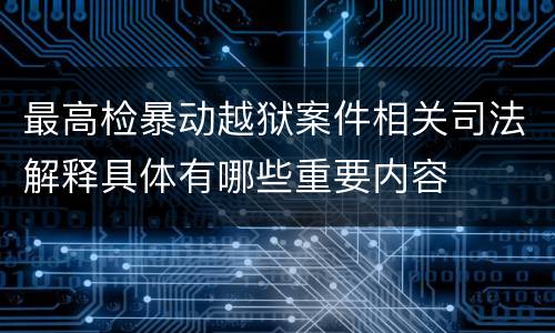 最高检暴动越狱案件相关司法解释具体有哪些重要内容