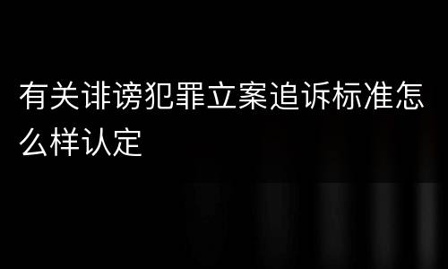 有关诽谤犯罪立案追诉标准怎么样认定