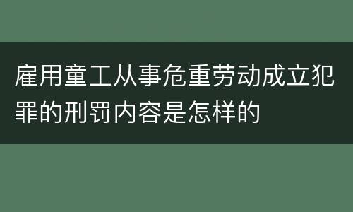 雇用童工从事危重劳动成立犯罪的刑罚内容是怎样的