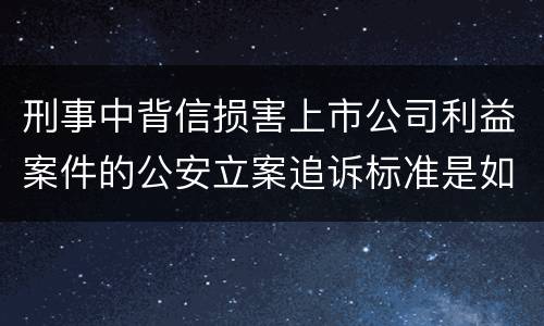 刑事中背信损害上市公司利益案件的公安立案追诉标准是如何规定