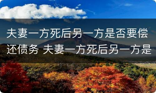 夫妻一方死后另一方是否要偿还债务 夫妻一方死后另一方是否要偿还债务呢