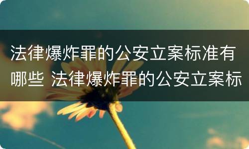 法律爆炸罪的公安立案标准有哪些 法律爆炸罪的公安立案标准有哪些规定