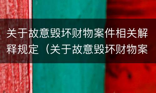 关于故意毁坏财物案件相关解释规定（关于故意毁坏财物案件相关解释规定最新）