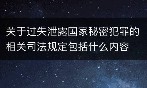 关于过失泄露国家秘密犯罪的相关司法规定包括什么内容
