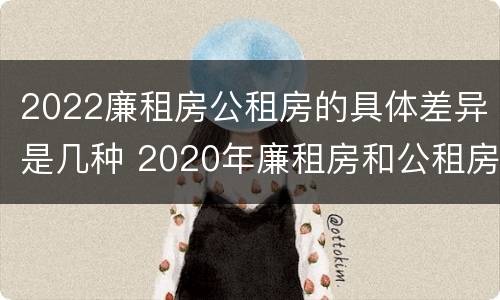 2022廉租房公租房的具体差异是几种 2020年廉租房和公租房的区别