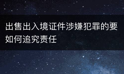 出售出入境证件涉嫌犯罪的要如何追究责任