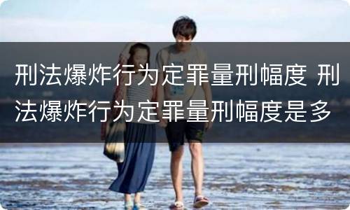 刑法爆炸行为定罪量刑幅度 刑法爆炸行为定罪量刑幅度是多少