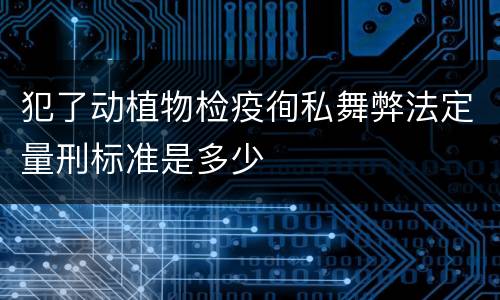 犯了动植物检疫徇私舞弊法定量刑标准是多少