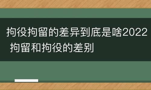 拘役拘留的差异到底是啥2022 拘留和拘役的差别