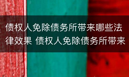 债权人免除债务所带来哪些法律效果 债权人免除债务所带来哪些法律效果和影响
