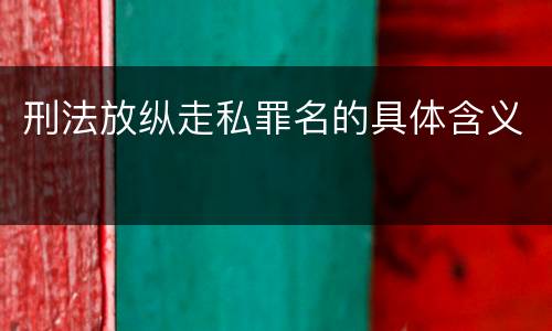 刑法放纵走私罪名的具体含义
