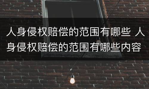 人身侵权赔偿的范围有哪些 人身侵权赔偿的范围有哪些内容