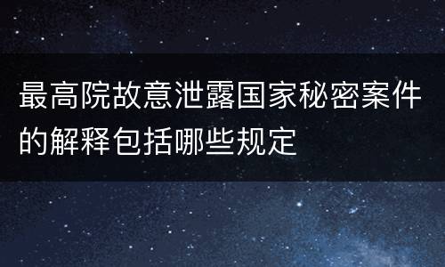 最高院故意泄露国家秘密案件的解释包括哪些规定