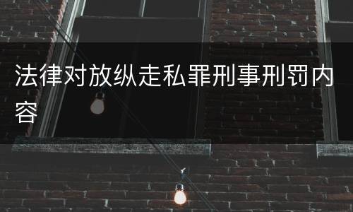 法律对放纵走私罪刑事刑罚内容