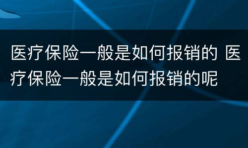 医疗保险一般是如何报销的 医疗保险一般是如何报销的呢