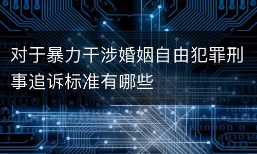对于暴力干涉婚姻自由犯罪刑事追诉标准有哪些