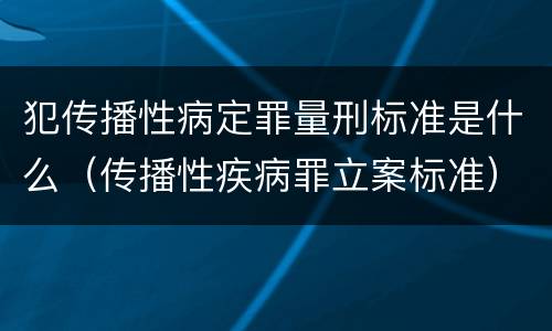 犯传播性病定罪量刑标准是什么（传播性疾病罪立案标准）