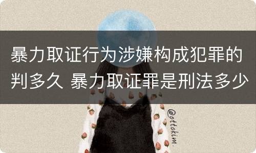 暴力取证行为涉嫌构成犯罪的判多久 暴力取证罪是刑法多少条