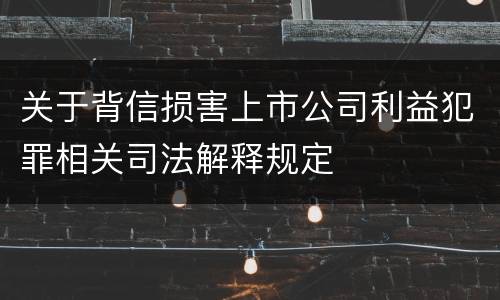 关于背信损害上市公司利益犯罪相关司法解释规定