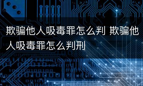 欺骗他人吸毒罪怎么判 欺骗他人吸毒罪怎么判刑