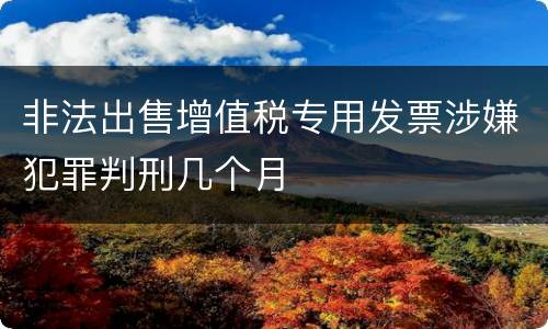 非法出售增值税专用发票涉嫌犯罪判刑几个月