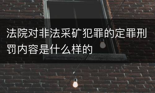 法院对非法采矿犯罪的定罪刑罚内容是什么样的