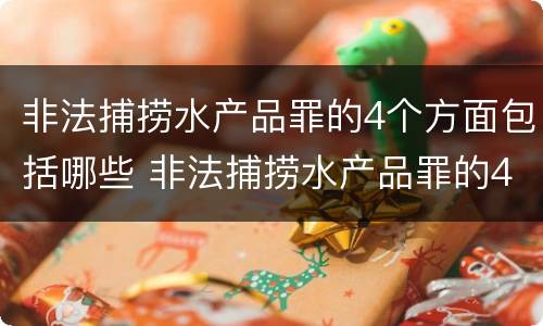 非法捕捞水产品罪的4个方面包括哪些 非法捕捞水产品罪的4个方面包括哪些行为