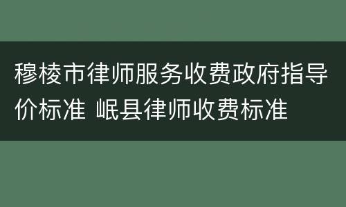 穆棱市律师服务收费政府指导价标准 岷县律师收费标准