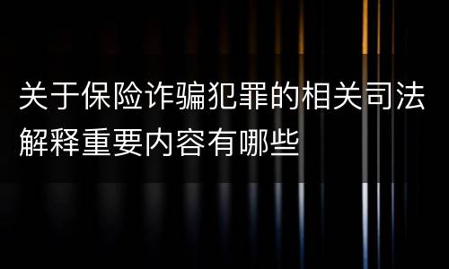 关于保险诈骗犯罪的相关司法解释重要内容有哪些