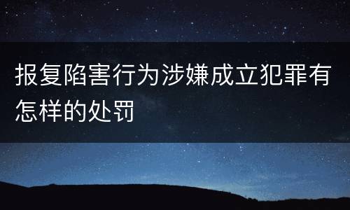 报复陷害行为涉嫌成立犯罪有怎样的处罚