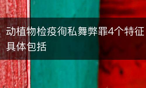 动植物检疫徇私舞弊罪4个特征具体包括