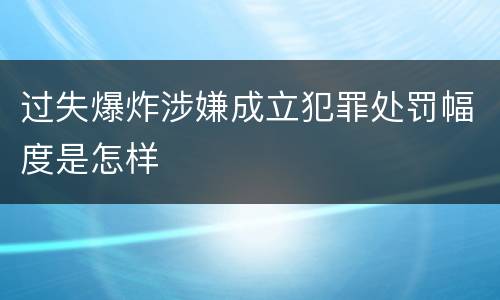 过失爆炸涉嫌成立犯罪处罚幅度是怎样