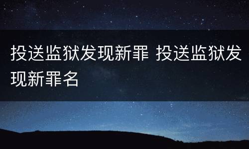 投送监狱发现新罪 投送监狱发现新罪名