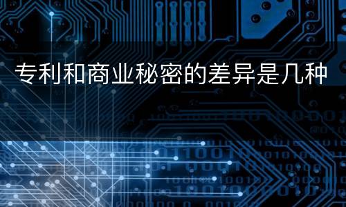 专利和商业秘密的差异是几种