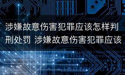 涉嫌故意伤害犯罪应该怎样判刑处罚 涉嫌故意伤害犯罪应该怎样判刑处罚呢