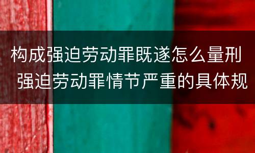 构成强迫劳动罪既遂怎么量刑 强迫劳动罪情节严重的具体规定
