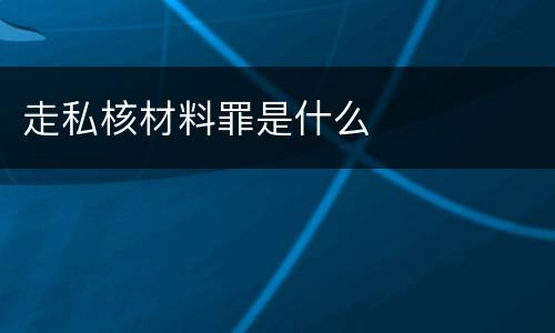走私核材料罪是什么