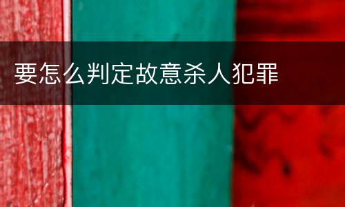 要怎么判定故意杀人犯罪